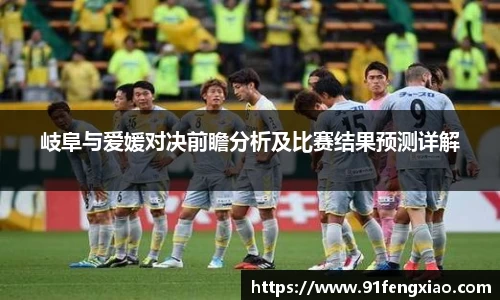 岐阜与爱媛对决前瞻分析及比赛结果预测详解