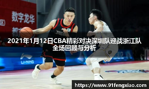 2021年1月12日CBA精彩对决深圳队迎战浙江队全场回顾与分析